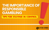 The Importance of Responsible Gambling: Tips for Staying in Control